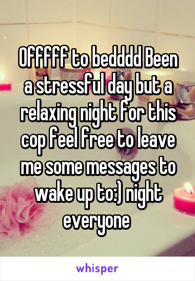 Offfff to bedddd Been a stressful day but a relaxing night for this cop feel free to leave me some messages to wake up to:) night everyone 