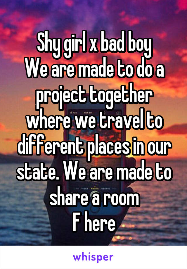 Shy girl x bad boy
We are made to do a project together where we travel to different places in our state. We are made to share a room
F here