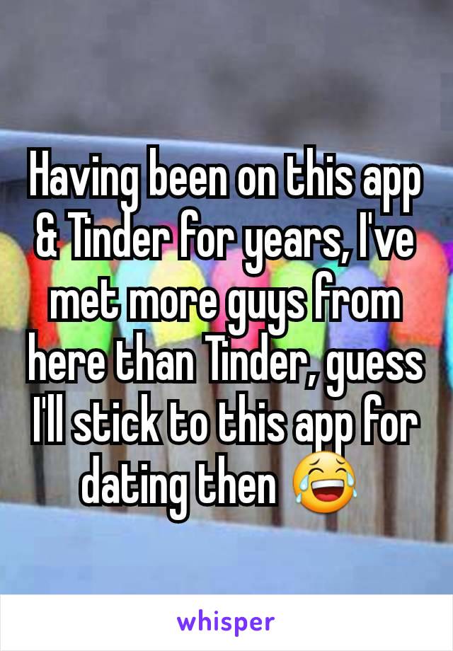 Having been on this app & Tinder for years, I've met more guys from here than Tinder, guess I'll stick to this app for dating then 😂 