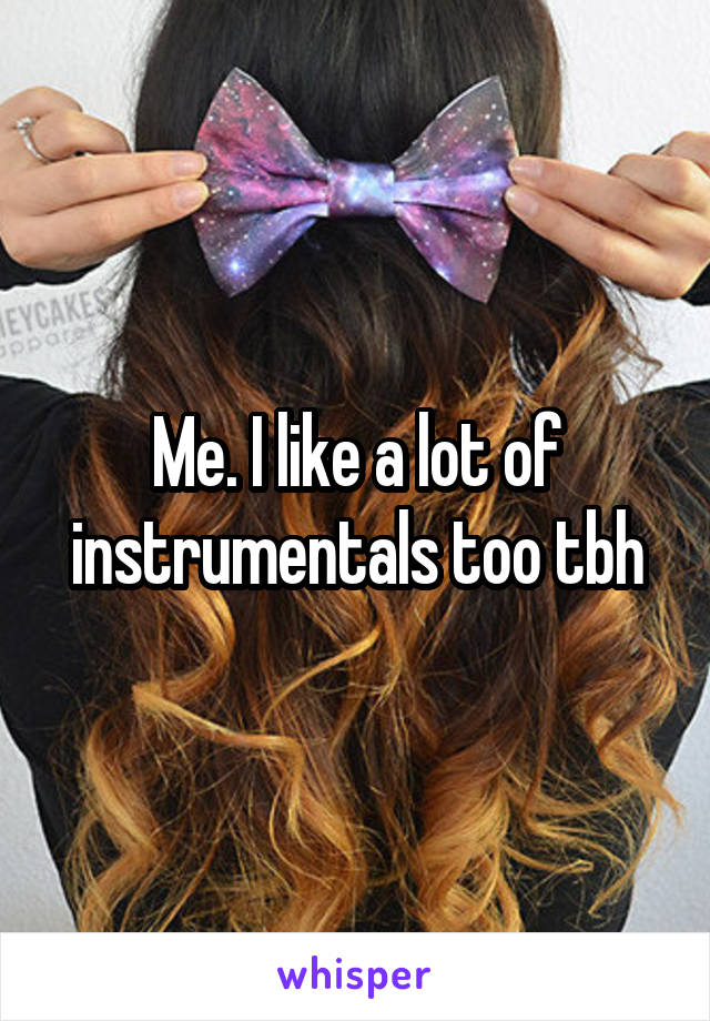 Me. I like a lot of instrumentals too tbh