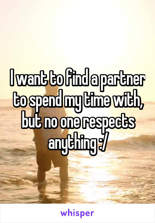 I want to find a partner to spend my time with, but no one respects anything :/