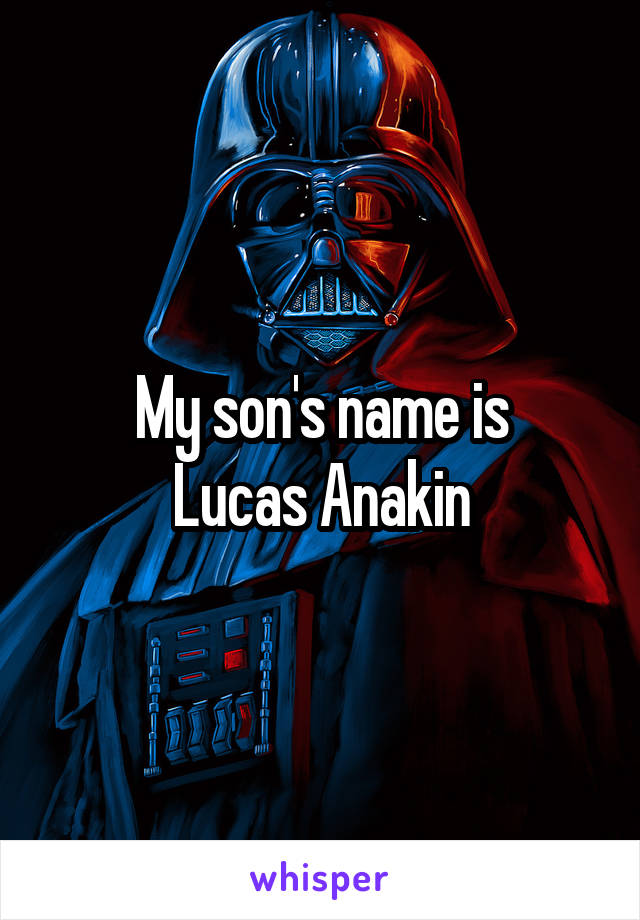 My son's name is
Lucas Anakin
