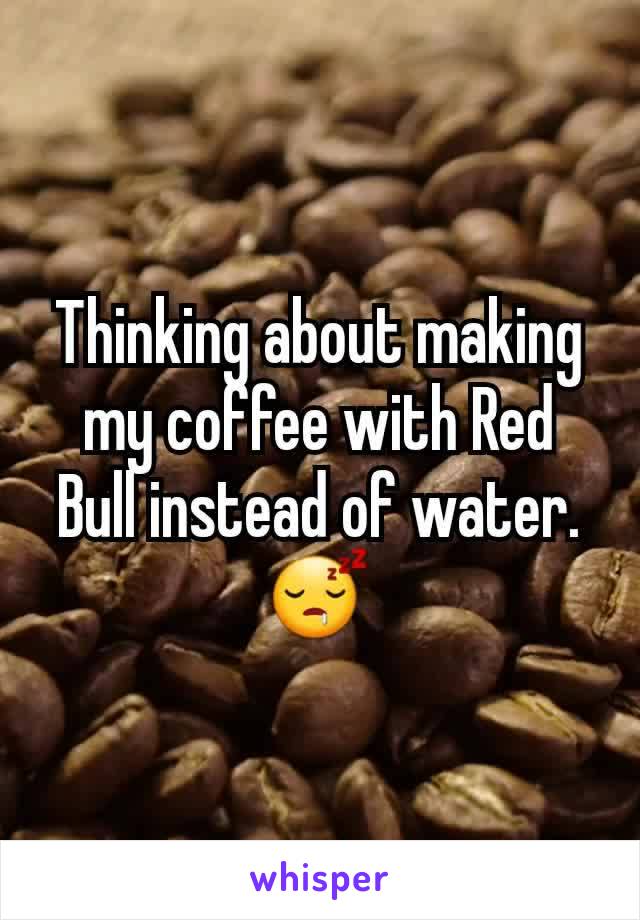 Thinking about making my coffee with Red Bull instead of water. 😴