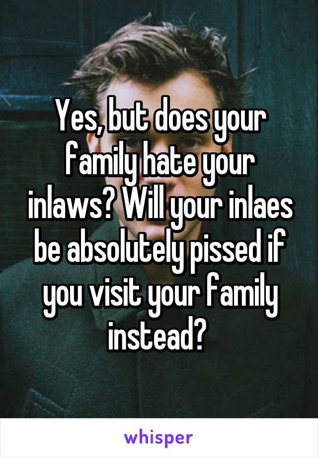 Yes, but does your family hate your inlaws? Will your inlaes be absolutely pissed if you visit your family instead? 