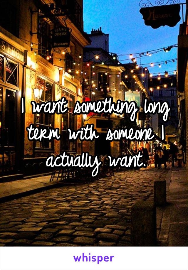 I want something long term with someone I actually want.