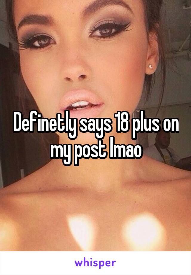 Definetly says 18 plus on my post lmao
