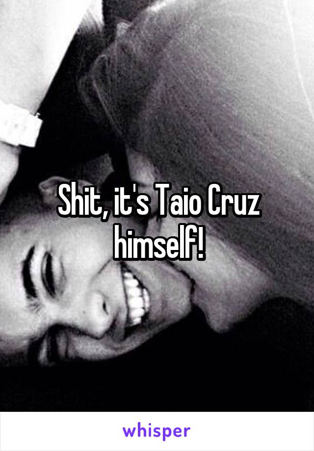 Shit, it's Taio Cruz himself!