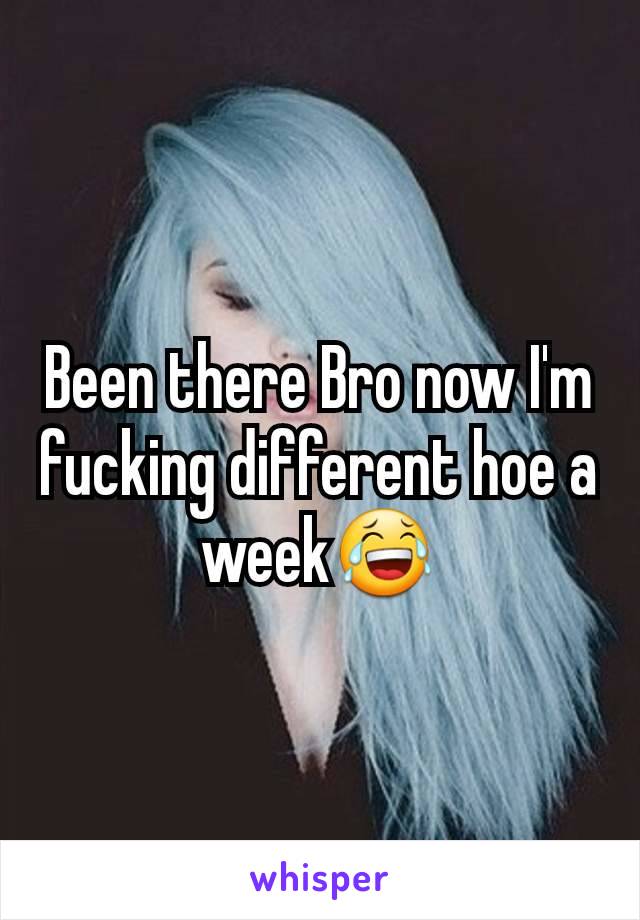 Been there Bro now I'm fucking different hoe a week😂