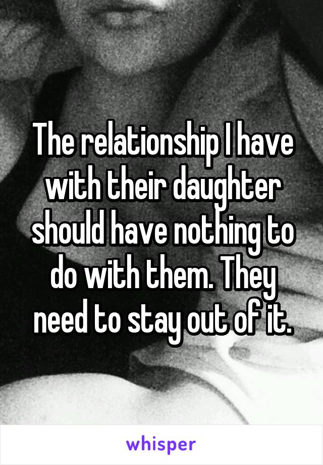 The relationship I have with their daughter should have nothing to do with them. They need to stay out of it.