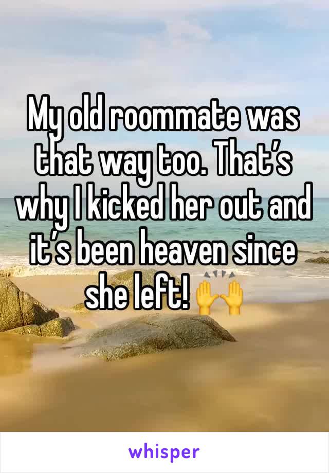 My old roommate was that way too. That’s why I kicked her out and it’s been heaven since she left! 🙌