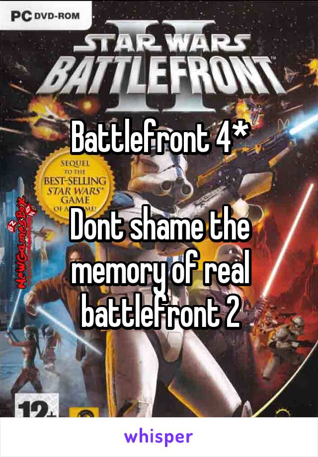 Battlefront 4*

Dont shame the memory of real battlefront 2