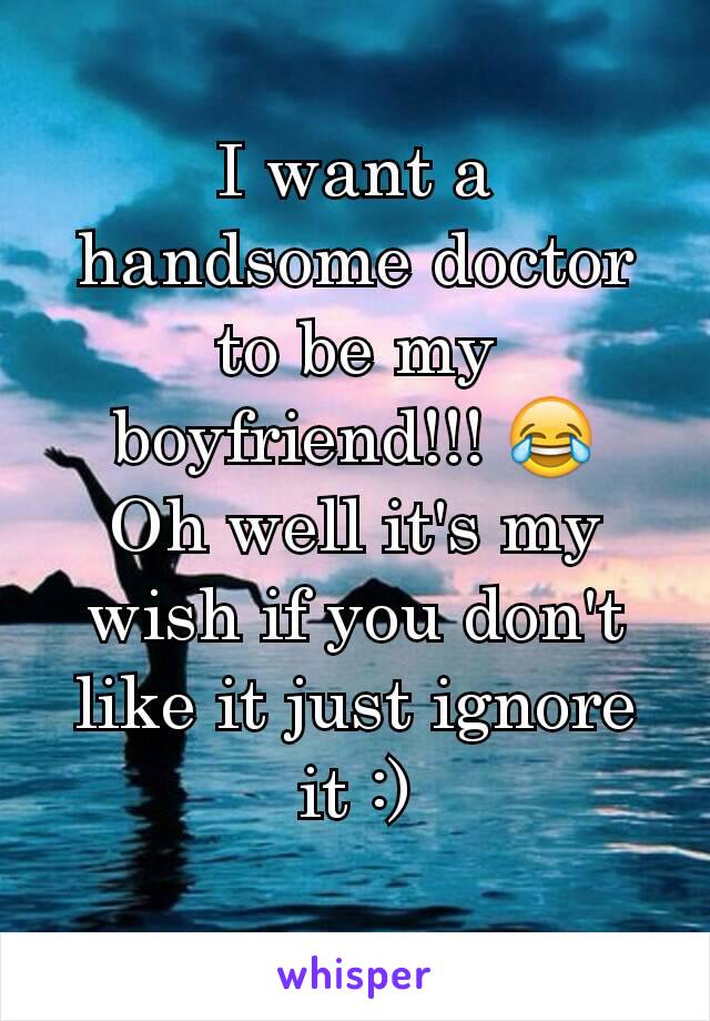 I want a handsome doctor to be my boyfriend!!! 😂
Oh well it's my wish if you don't like it just ignore it :)