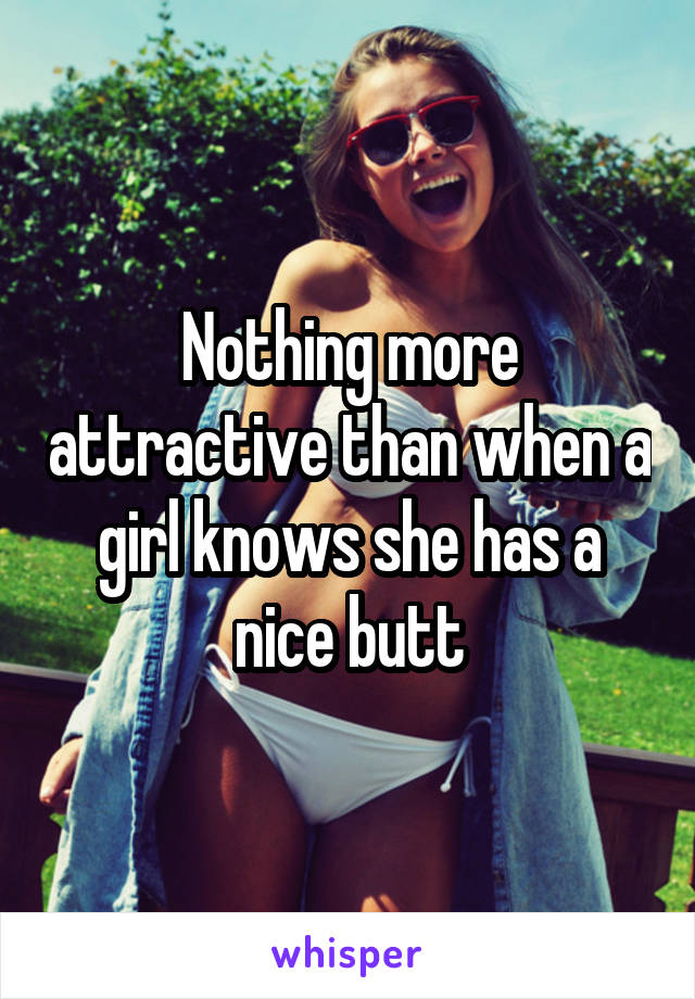 Nothing more attractive than when a girl knows she has a nice butt