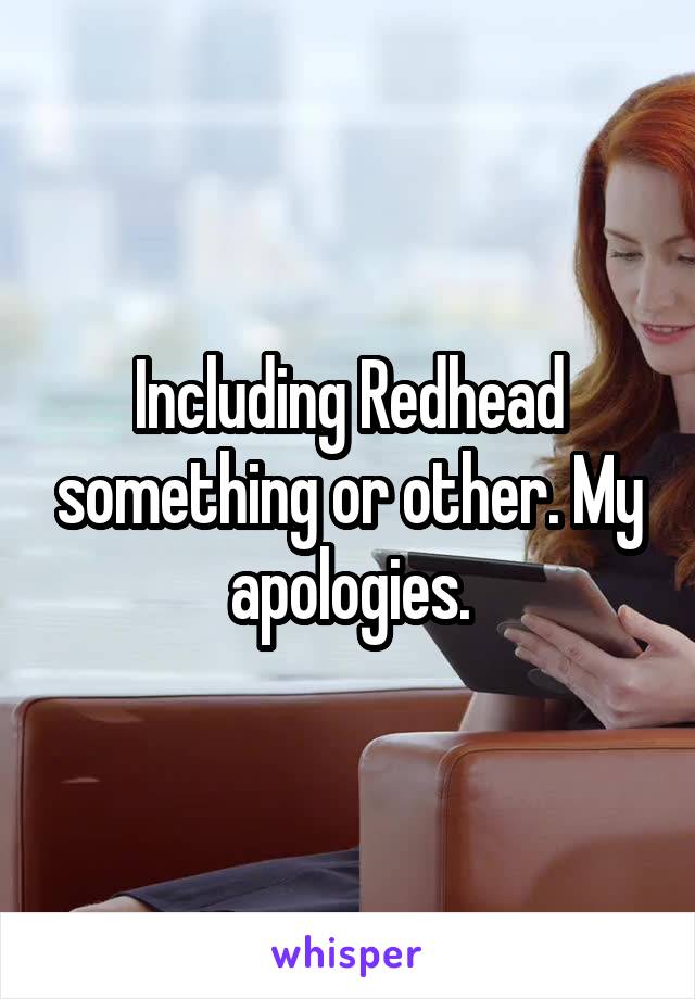 Including Redhead something or other. My apologies.