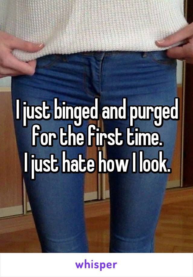 I just binged and purged for the first time.
I just hate how I look.