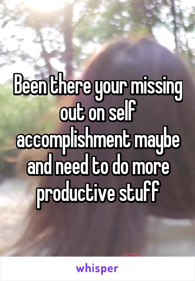 Been there your missing out on self accomplishment maybe and need to do more productive stuff