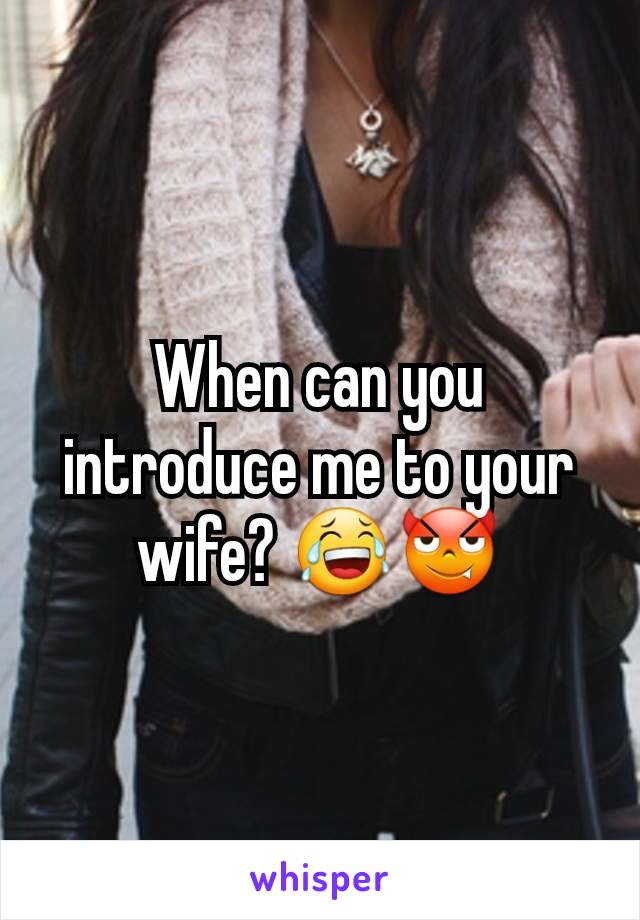 When can you introduce me to your wife? 😂😈