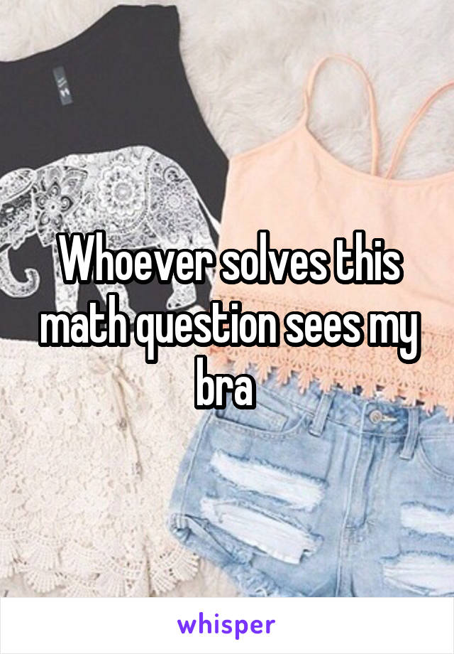 Whoever solves this math question sees my bra 