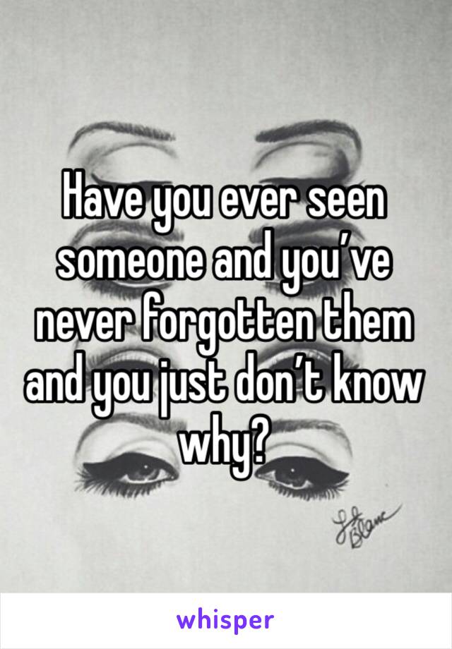 Have you ever seen someone and you’ve never forgotten them and you just don’t know why? 