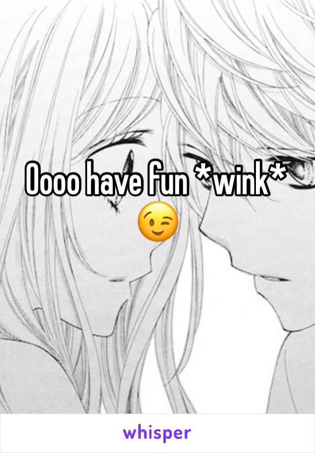 Oooo have fun *wink* 
😉 
