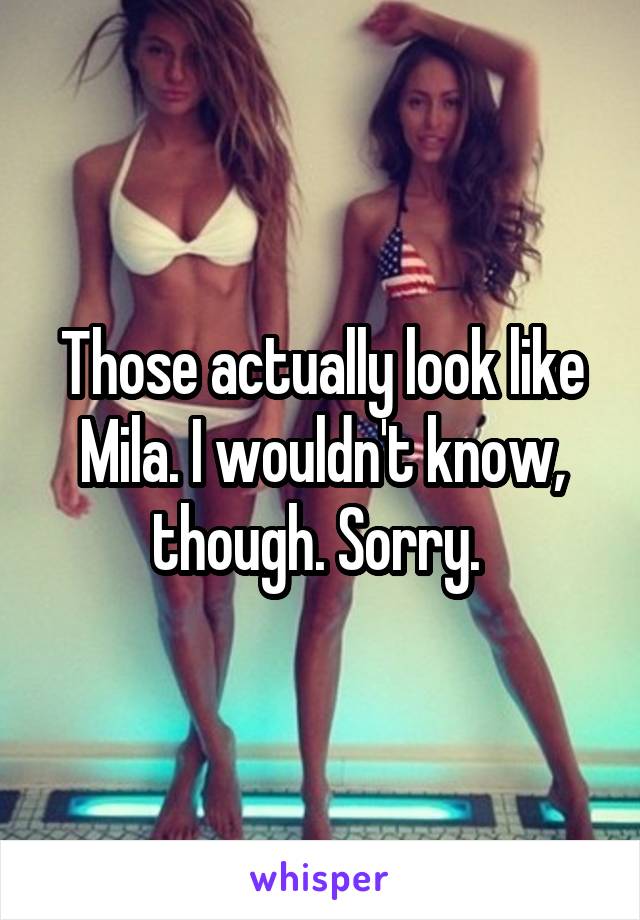 Those actually look like Mila. I wouldn't know, though. Sorry. 