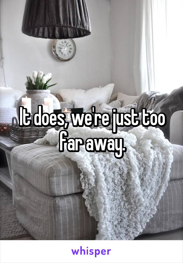 It does, we're just too far away.