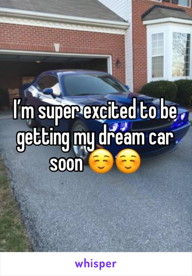 I’m super excited to be getting my dream car soon ☺️☺️