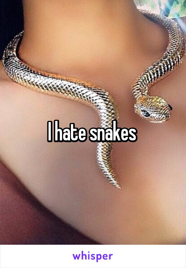 I hate snakes 