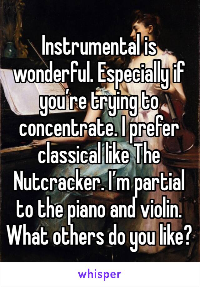 Instrumental is wonderful. Especially if you’re trying to concentrate. I prefer classical like The Nutcracker. I’m partial to the piano and violin. What others do you like?