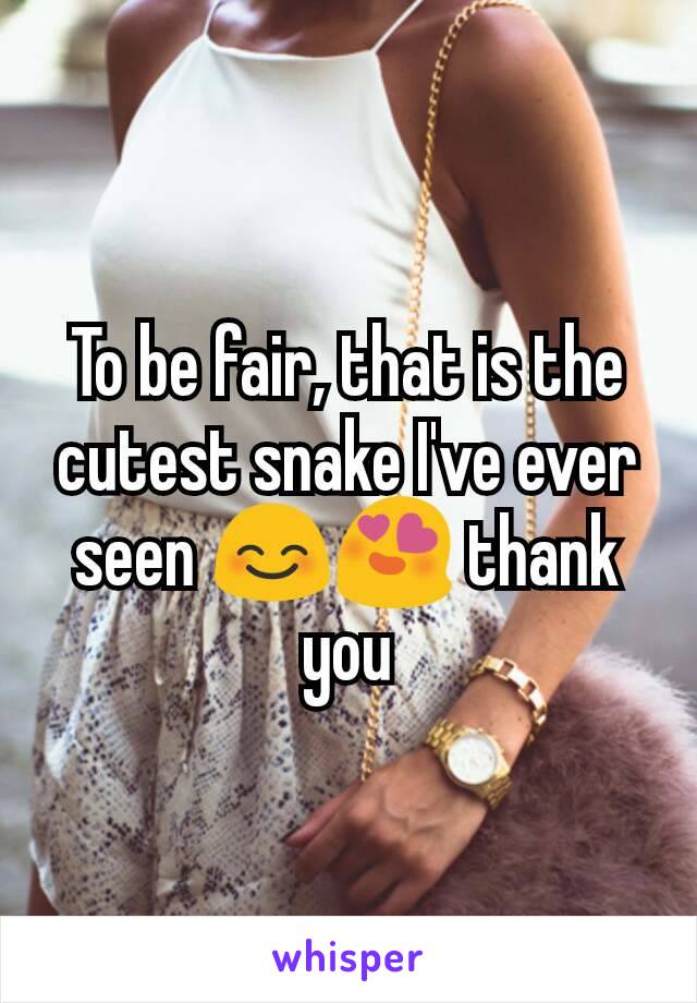 To be fair, that is the cutest snake I've ever seen 😊😍 thank you