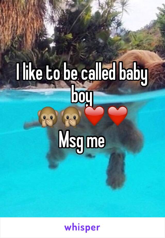 I like to be called baby boy 
🙊🙊❤️❤️
Msg me
