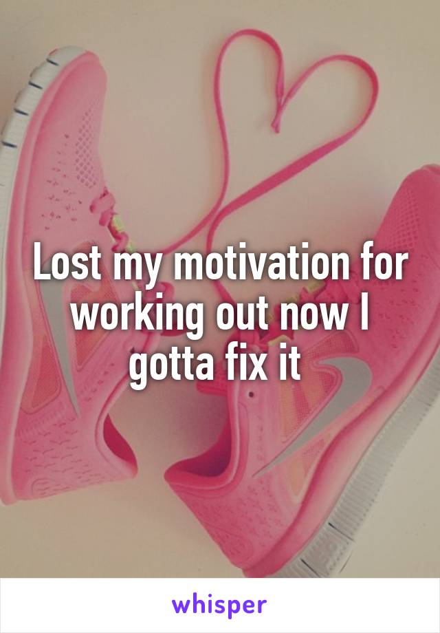 Lost my motivation for working out now I gotta fix it 
