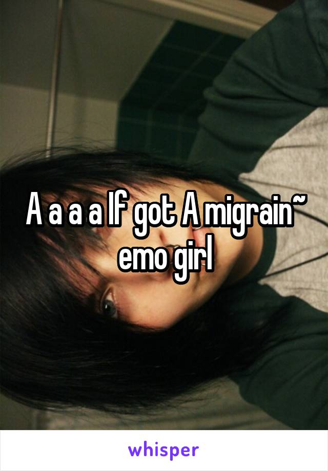 A a a a If got A migrain~ emo girl