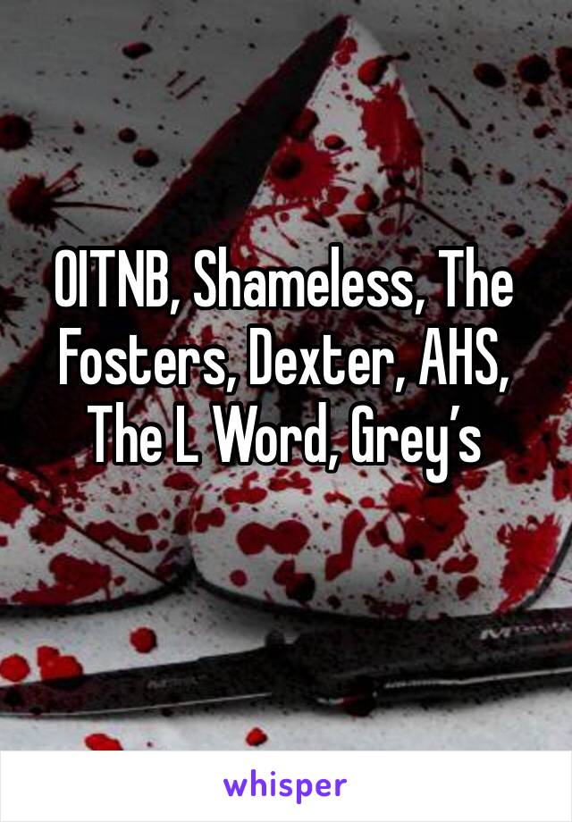 OITNB, Shameless, The Fosters, Dexter, AHS, The L Word, Grey’s 