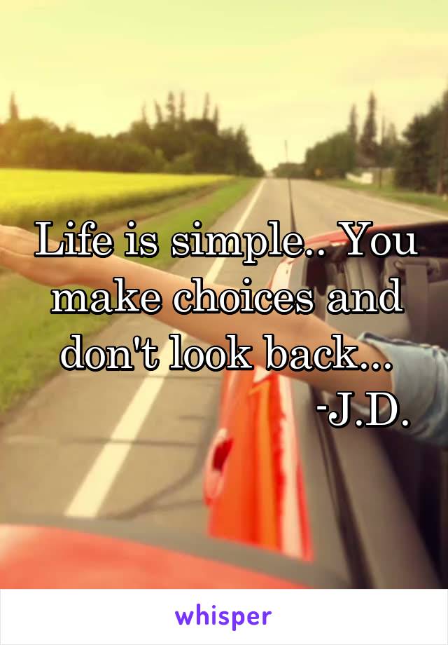 Life is simple.. You make choices and don't look back...
                       -J.D.