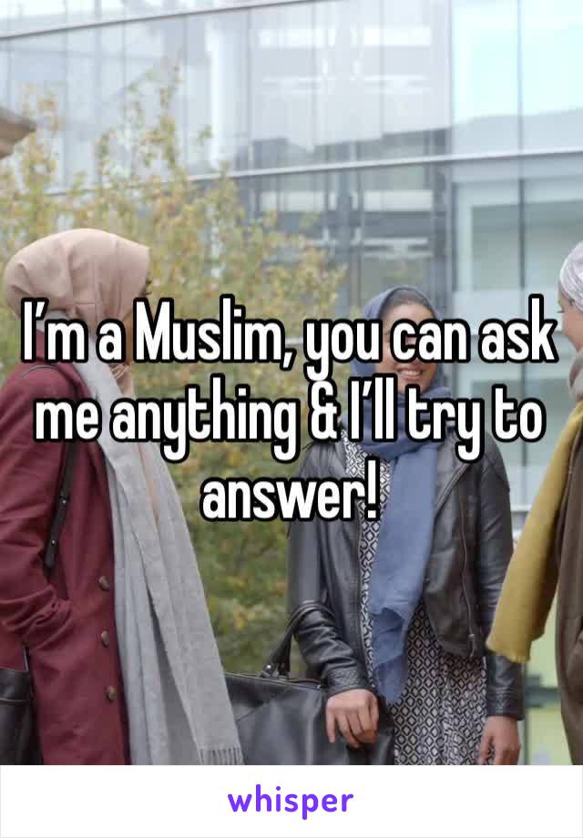 I’m a Muslim, you can ask me anything & I’ll try to answer!