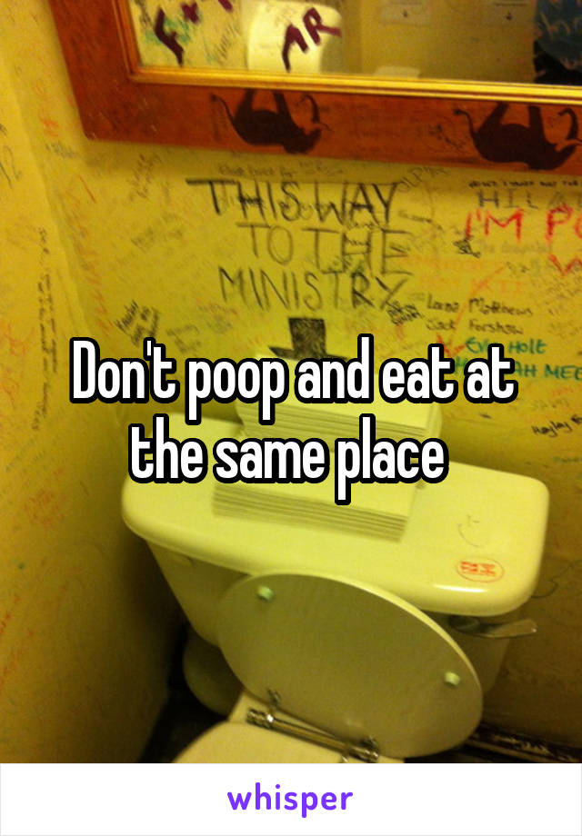 Don't poop and eat at the same place 