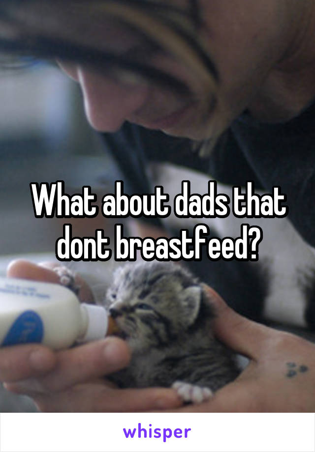 What about dads that dont breastfeed?
