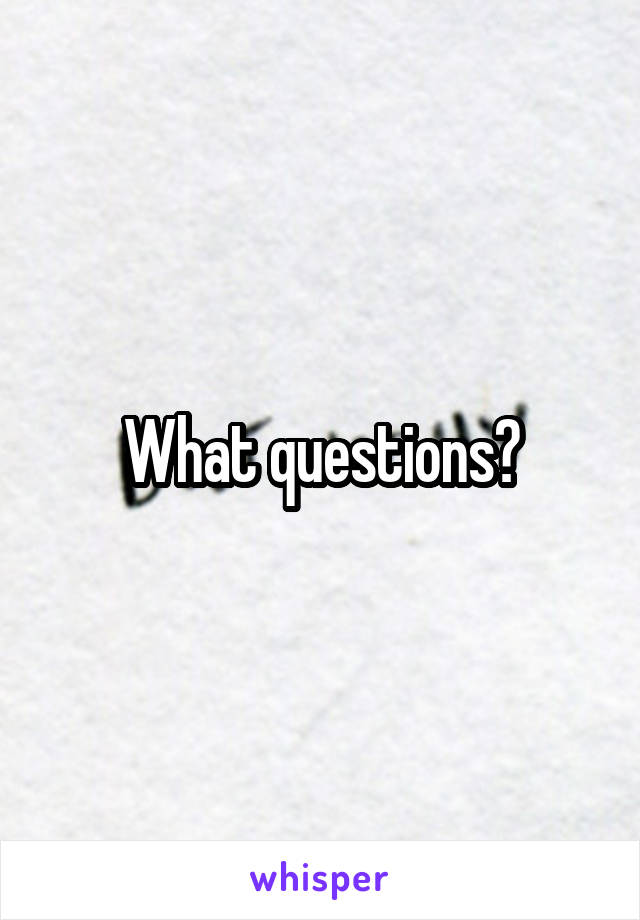 What questions?