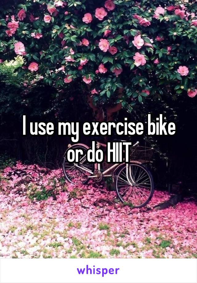 I use my exercise bike or do HIIT
