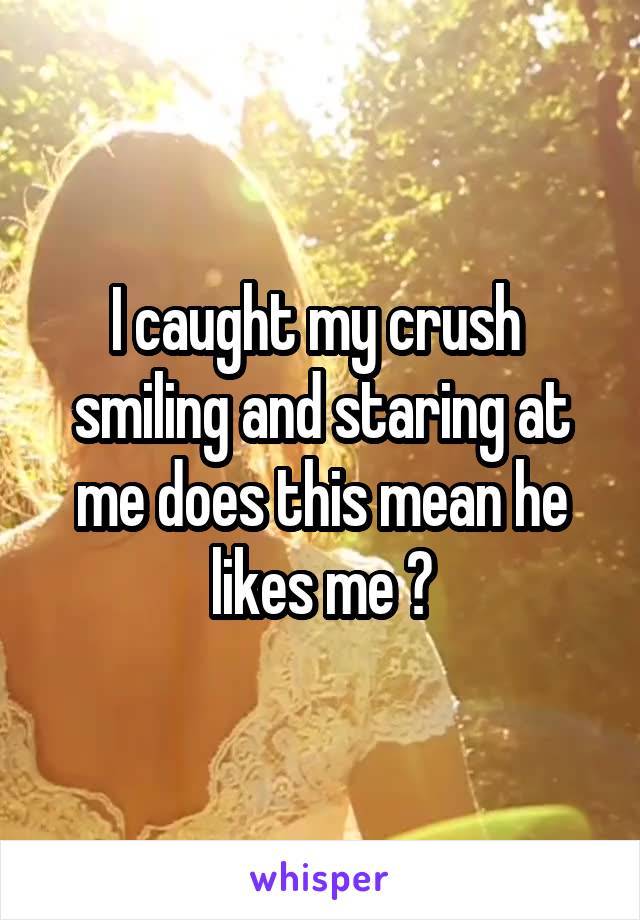 I caught my crush  smiling and staring at me does this mean he likes me ?
