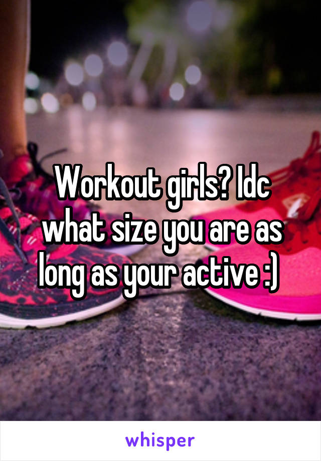 Workout girls? Idc what size you are as long as your active :) 