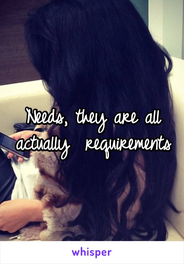 Needs, they are all actually  requirements