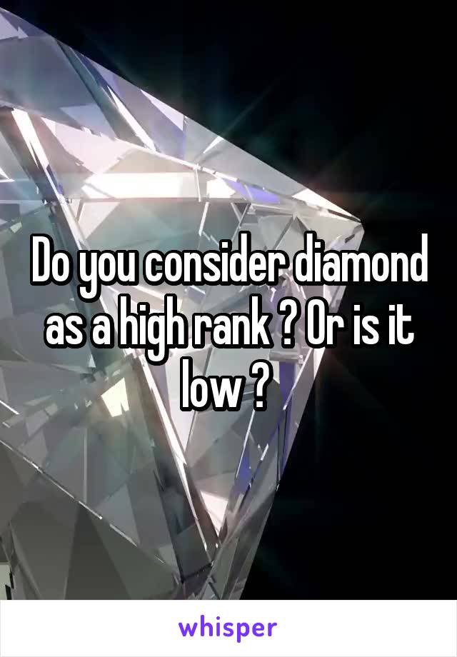 Do you consider diamond as a high rank ? Or is it low ? 