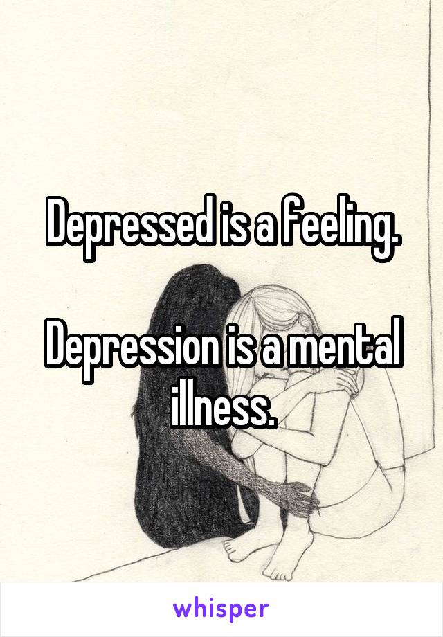 Depressed is a feeling.

Depression is a mental illness.
