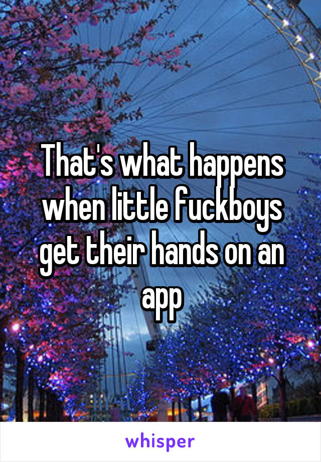 That's what happens when little fuckboys get their hands on an app