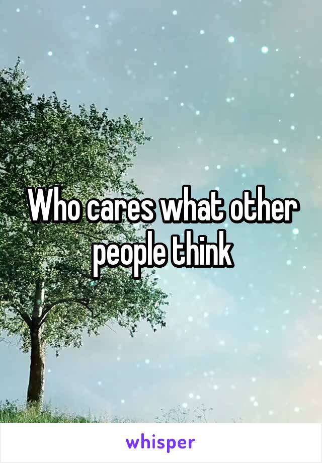 Who cares what other people think