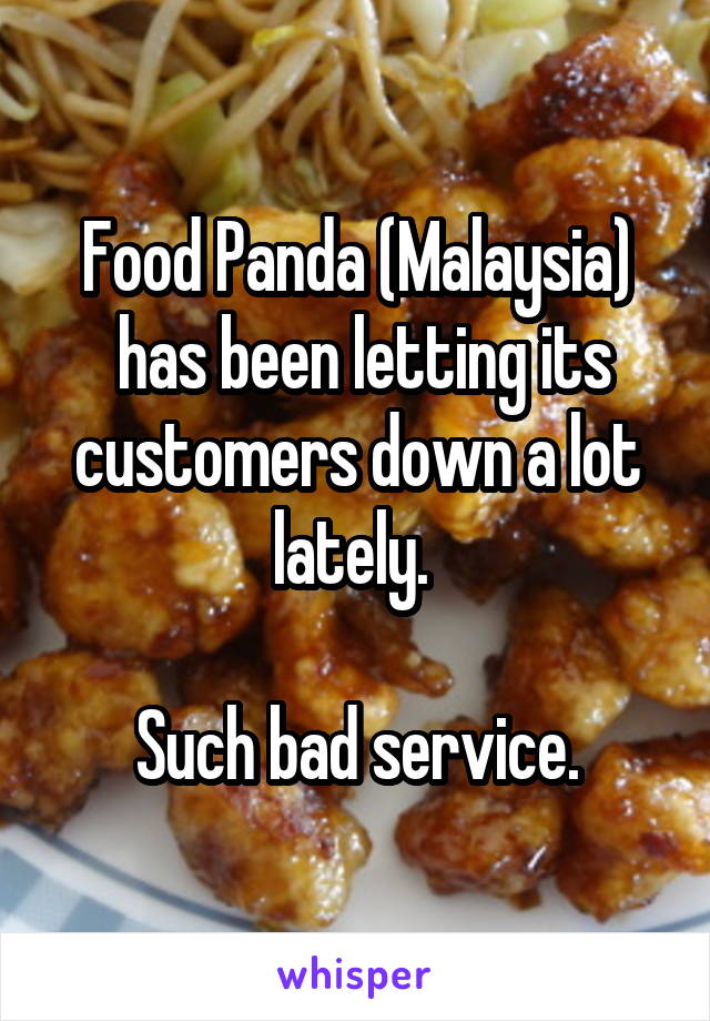 Food Panda (Malaysia)
 has been letting its customers down a lot lately. 

Such bad service.