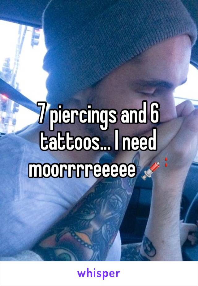 7 piercings and 6 tattoos... I need moorrrreeeee 💉