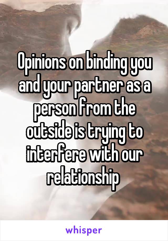 Opinions on binding you and your partner as a person from the outside is trying to interfere with our relationship 